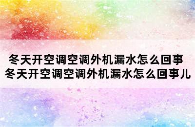 冬天开空调空调外机漏水怎么回事 冬天开空调空调外机漏水怎么回事儿